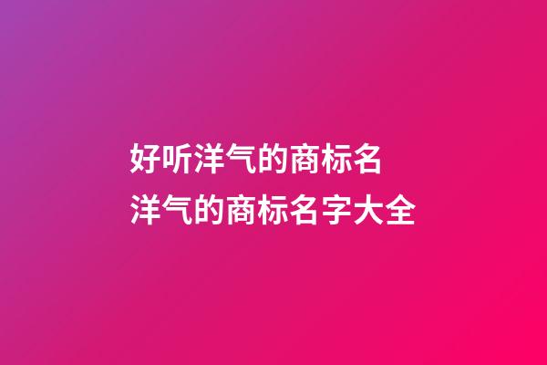 好听洋气的商标名 洋气的商标名字大全-第1张-商标起名-玄机派